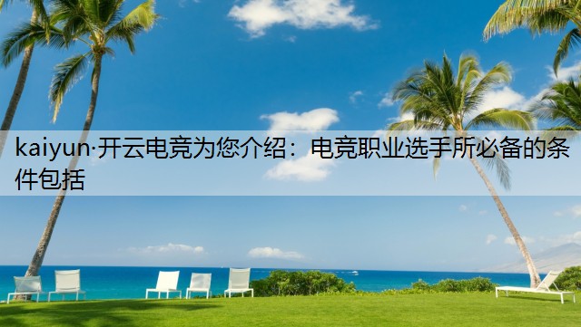 kaiyun·开云电竞为您介绍：电竞职业选手所必备的条件包括