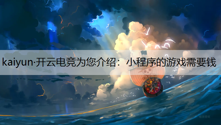 kaiyun·开云电竞为您介绍：小程序的游戏需要钱