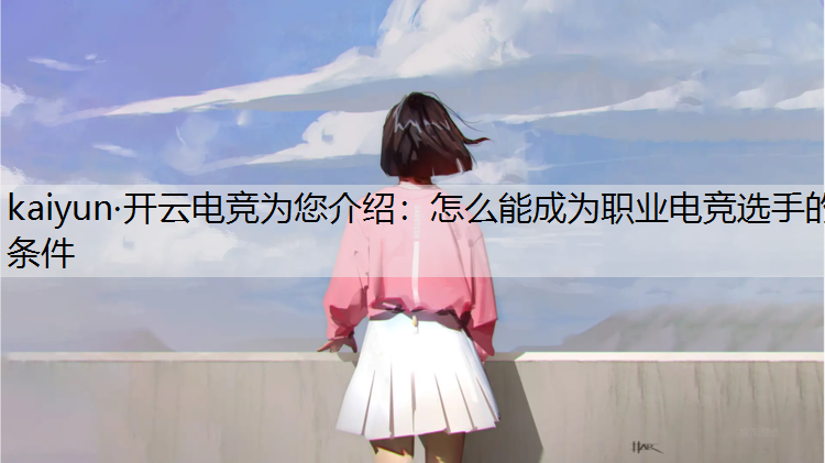 kaiyun·开云电竞为您介绍：怎么能成为职业电竞选手的条件
