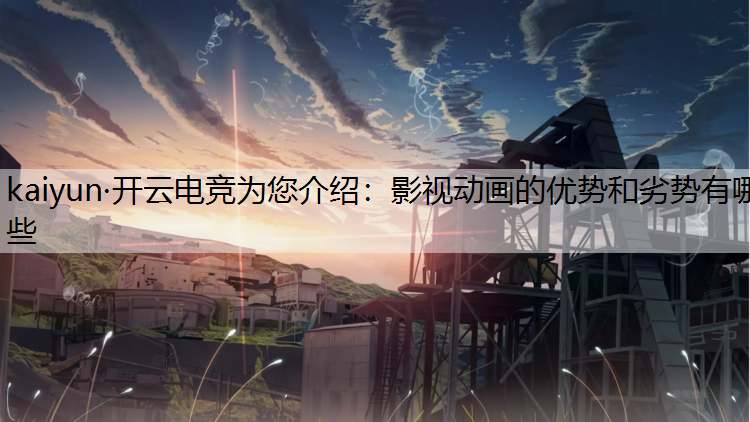 kaiyun·开云电竞为您介绍：影视动画的优势和劣势有哪些