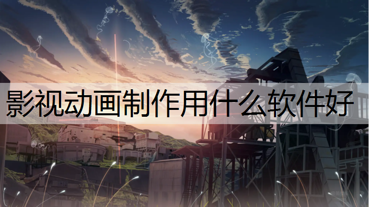 影视动画制作用什么软件好