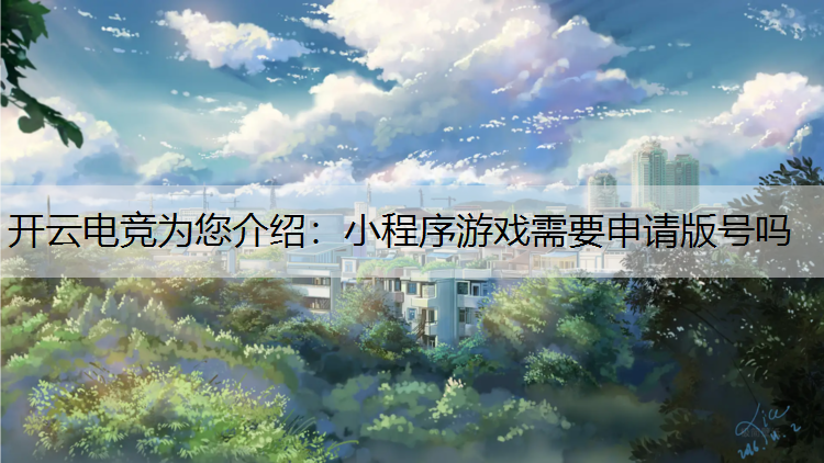 开云电竞为您介绍：小程序游戏需要申请版号吗