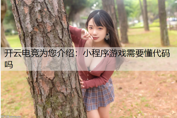 开云电竞为您介绍：小程序游戏需要懂代码吗