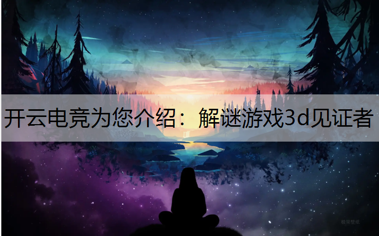 开云电竞为您介绍：解谜游戏3d见证者