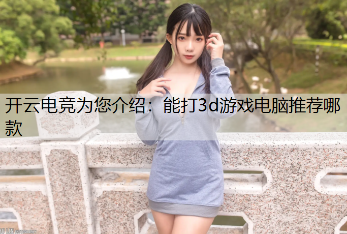 开云电竞为您介绍：能打3d游戏电脑推荐哪款