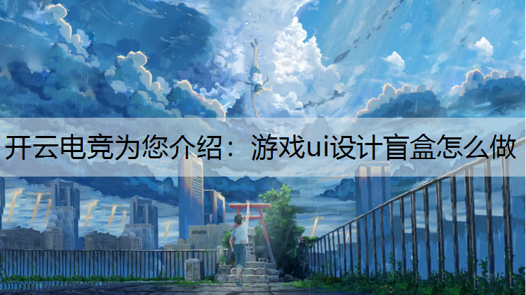 开云电竞为您介绍：游戏ui设计盲盒怎么做