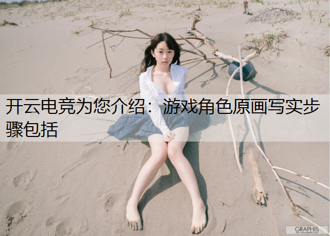 开云电竞为您介绍：游戏角色原画写实步骤包括