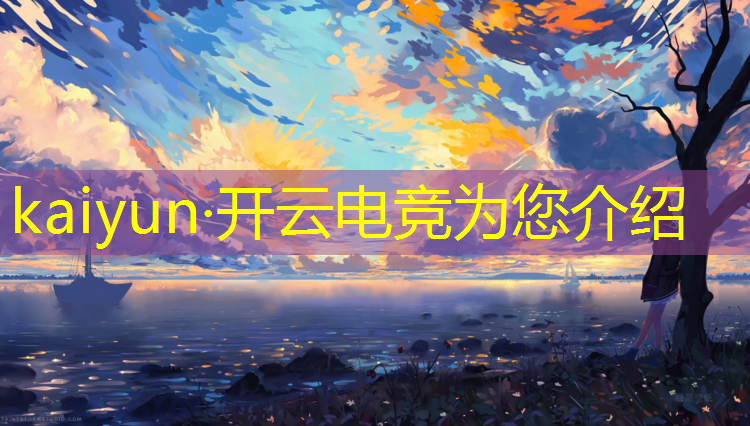 kaiyun·开云电竞为您介绍：2023电竞赛事开放线下