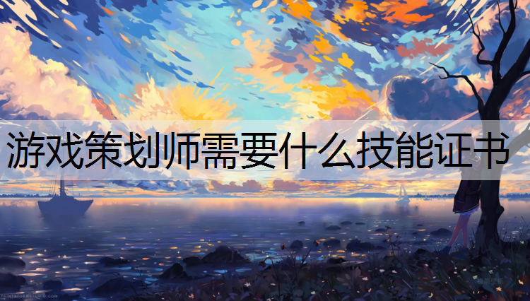 游戏策划师需要什么技能证书